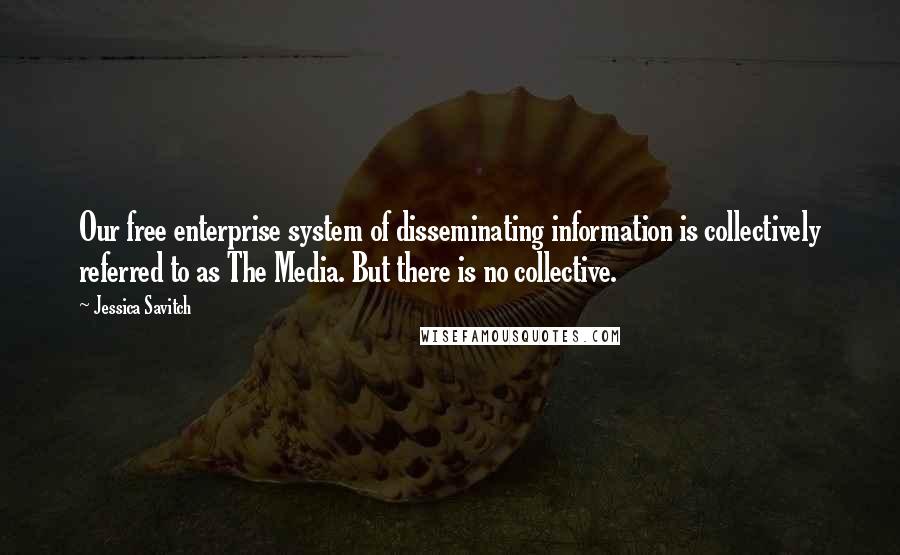 Jessica Savitch Quotes: Our free enterprise system of disseminating information is collectively referred to as The Media. But there is no collective.