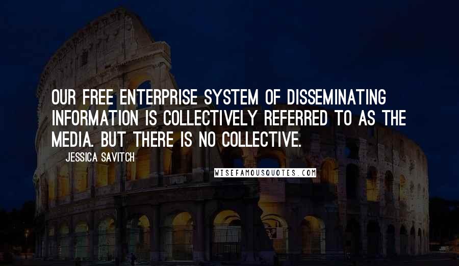 Jessica Savitch Quotes: Our free enterprise system of disseminating information is collectively referred to as The Media. But there is no collective.