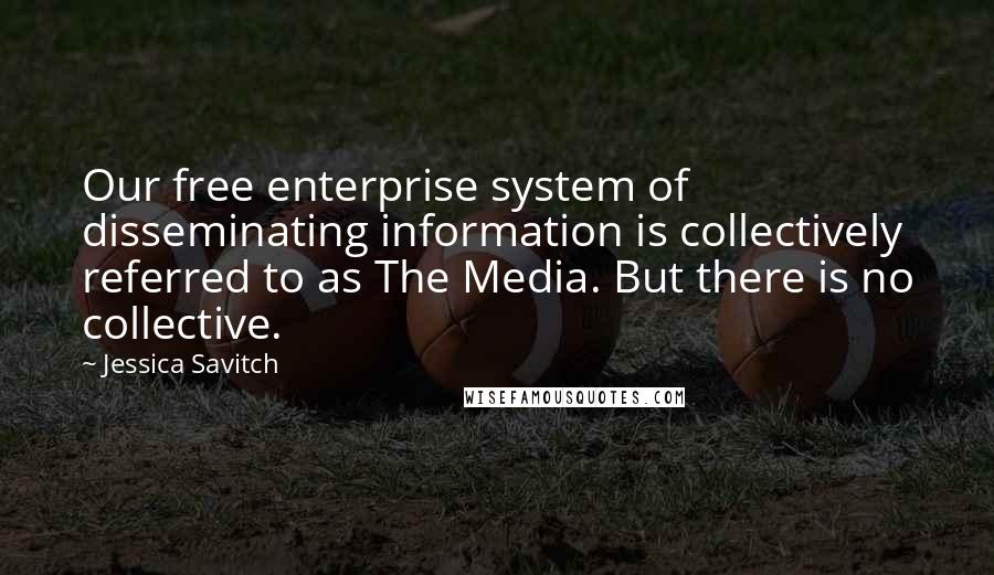 Jessica Savitch Quotes: Our free enterprise system of disseminating information is collectively referred to as The Media. But there is no collective.