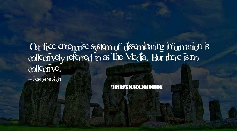 Jessica Savitch Quotes: Our free enterprise system of disseminating information is collectively referred to as The Media. But there is no collective.