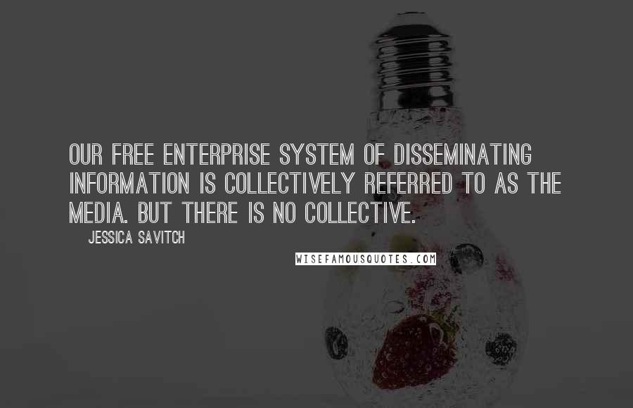 Jessica Savitch Quotes: Our free enterprise system of disseminating information is collectively referred to as The Media. But there is no collective.