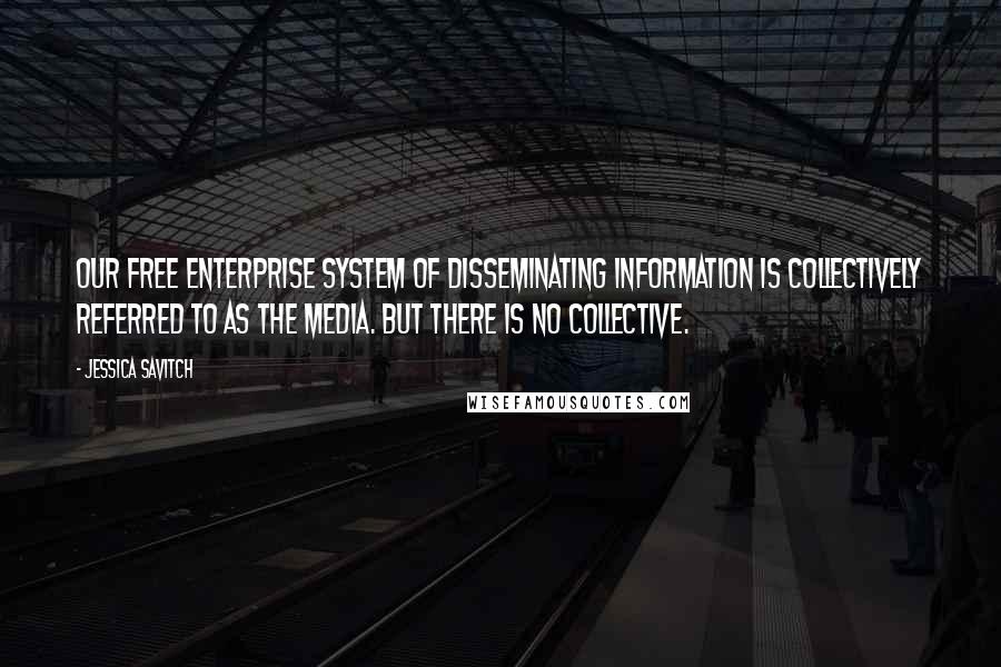 Jessica Savitch Quotes: Our free enterprise system of disseminating information is collectively referred to as The Media. But there is no collective.