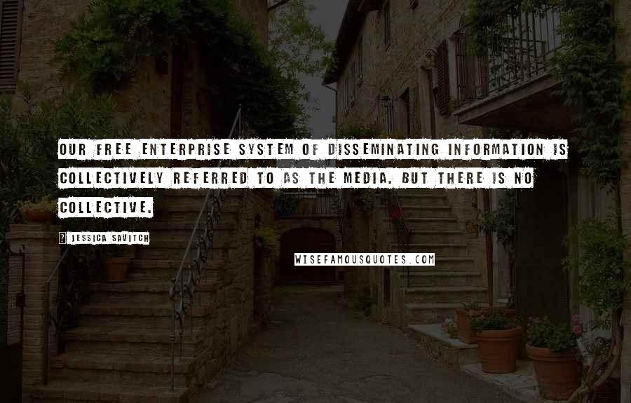 Jessica Savitch Quotes: Our free enterprise system of disseminating information is collectively referred to as The Media. But there is no collective.