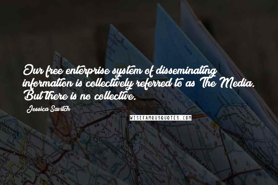 Jessica Savitch Quotes: Our free enterprise system of disseminating information is collectively referred to as The Media. But there is no collective.