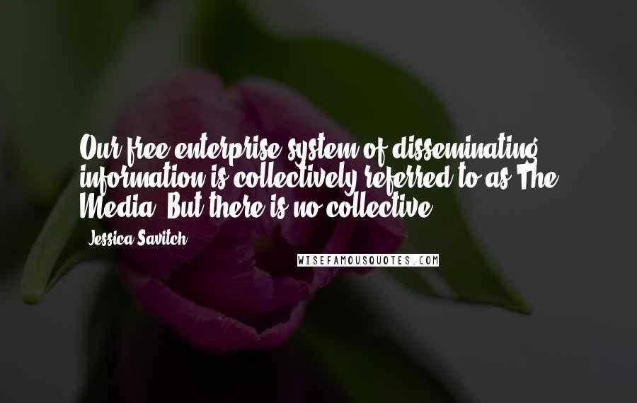 Jessica Savitch Quotes: Our free enterprise system of disseminating information is collectively referred to as The Media. But there is no collective.