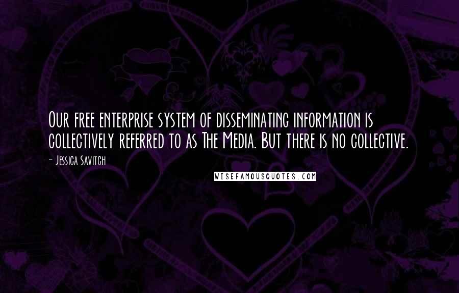 Jessica Savitch Quotes: Our free enterprise system of disseminating information is collectively referred to as The Media. But there is no collective.