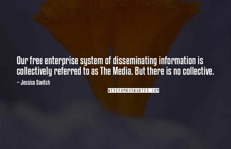 Jessica Savitch Quotes: Our free enterprise system of disseminating information is collectively referred to as The Media. But there is no collective.