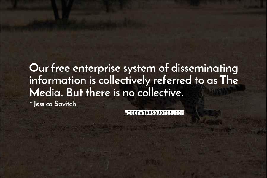 Jessica Savitch Quotes: Our free enterprise system of disseminating information is collectively referred to as The Media. But there is no collective.