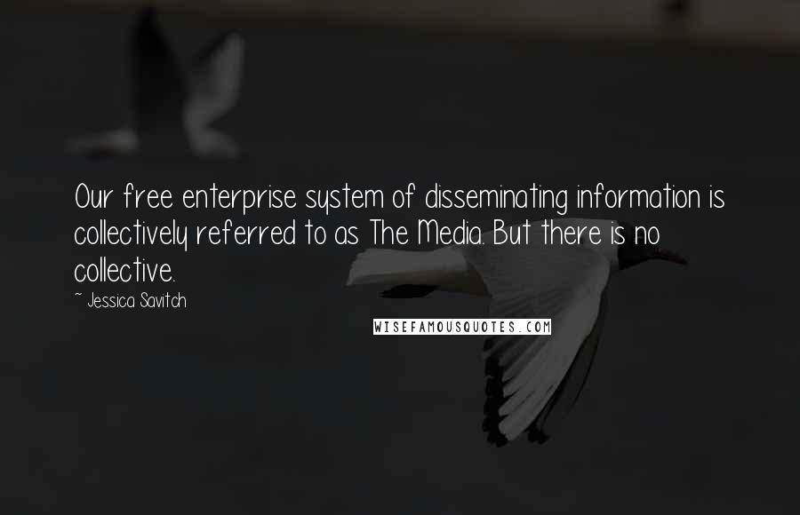 Jessica Savitch Quotes: Our free enterprise system of disseminating information is collectively referred to as The Media. But there is no collective.