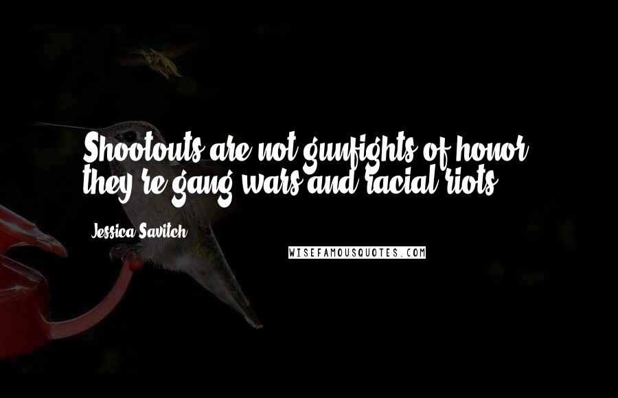 Jessica Savitch Quotes: Shootouts are not gunfights of honor, they're gang wars and racial riots.