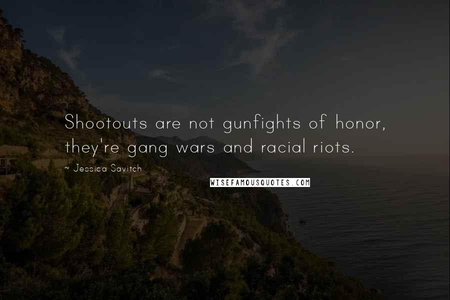 Jessica Savitch Quotes: Shootouts are not gunfights of honor, they're gang wars and racial riots.
