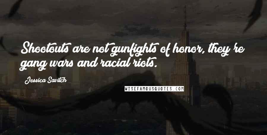 Jessica Savitch Quotes: Shootouts are not gunfights of honor, they're gang wars and racial riots.