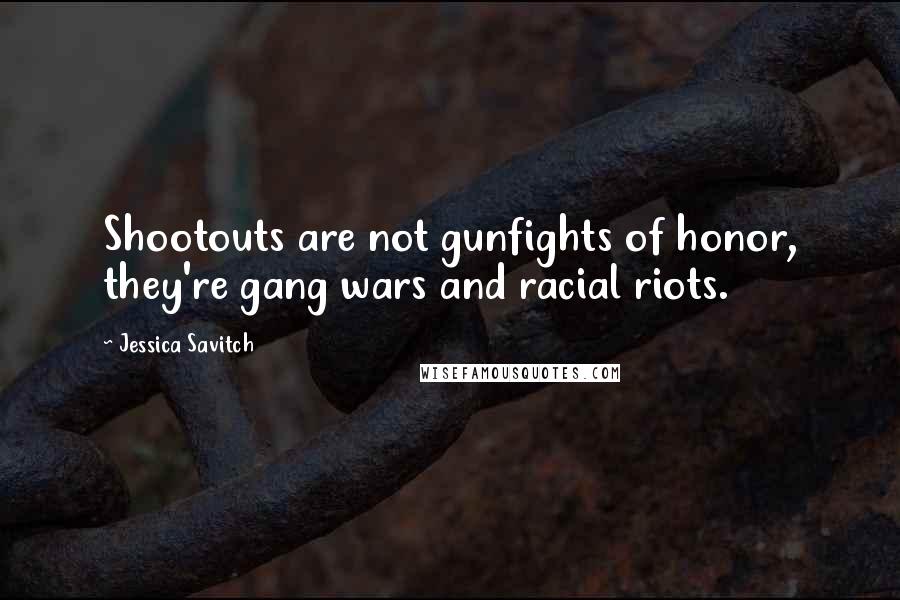 Jessica Savitch Quotes: Shootouts are not gunfights of honor, they're gang wars and racial riots.