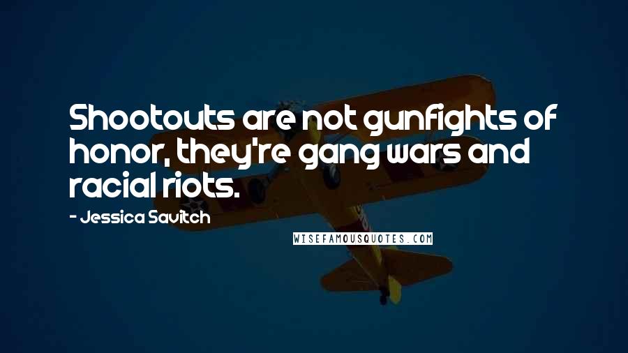 Jessica Savitch Quotes: Shootouts are not gunfights of honor, they're gang wars and racial riots.