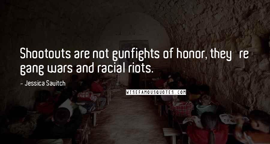 Jessica Savitch Quotes: Shootouts are not gunfights of honor, they're gang wars and racial riots.