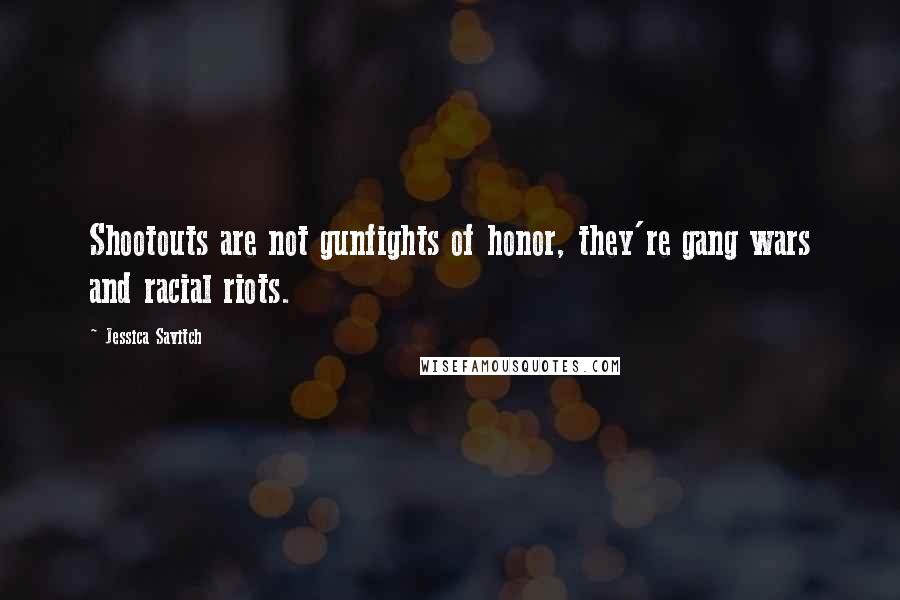 Jessica Savitch Quotes: Shootouts are not gunfights of honor, they're gang wars and racial riots.