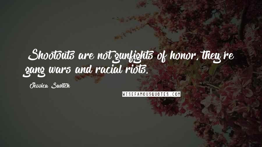 Jessica Savitch Quotes: Shootouts are not gunfights of honor, they're gang wars and racial riots.