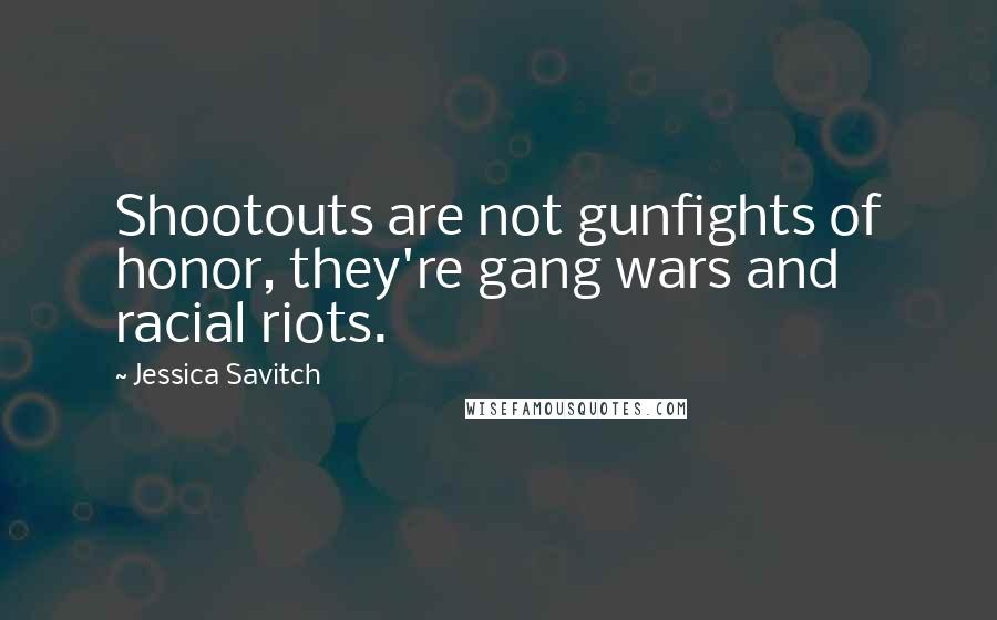 Jessica Savitch Quotes: Shootouts are not gunfights of honor, they're gang wars and racial riots.