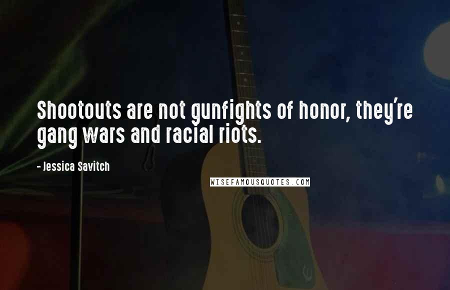 Jessica Savitch Quotes: Shootouts are not gunfights of honor, they're gang wars and racial riots.