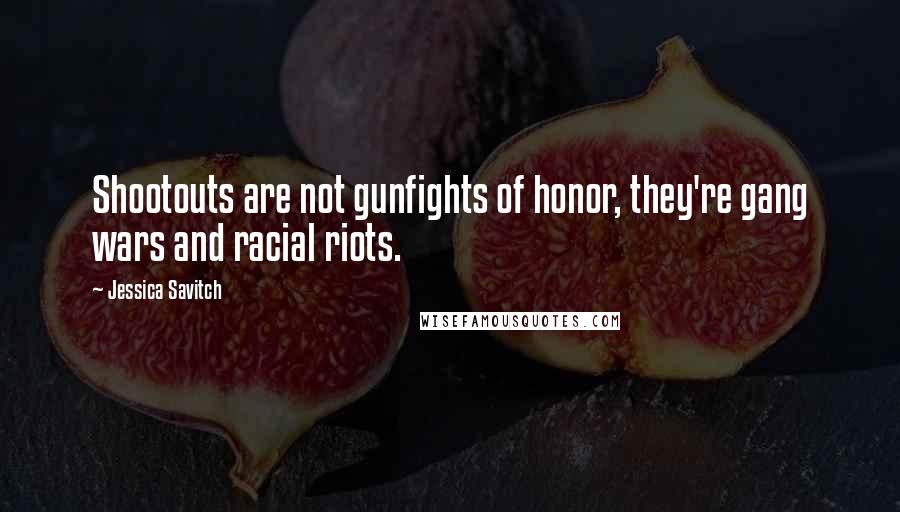 Jessica Savitch Quotes: Shootouts are not gunfights of honor, they're gang wars and racial riots.