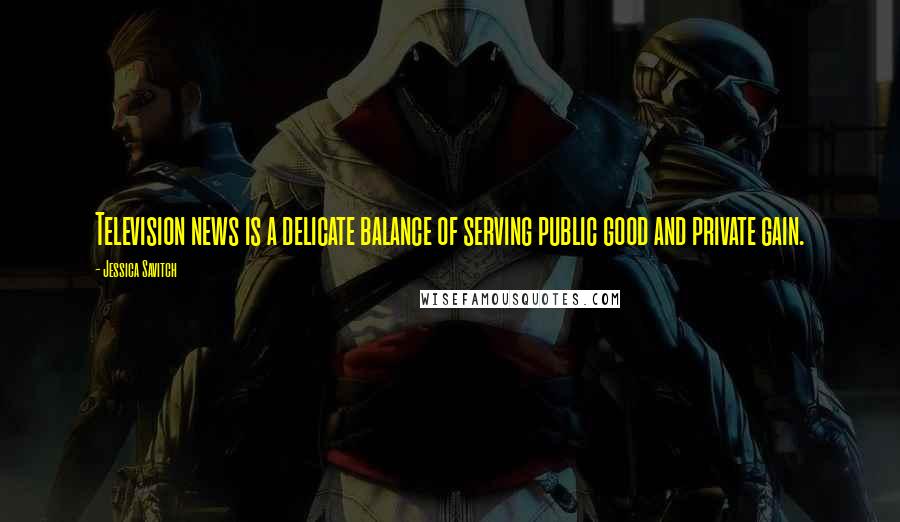 Jessica Savitch Quotes: Television news is a delicate balance of serving public good and private gain.