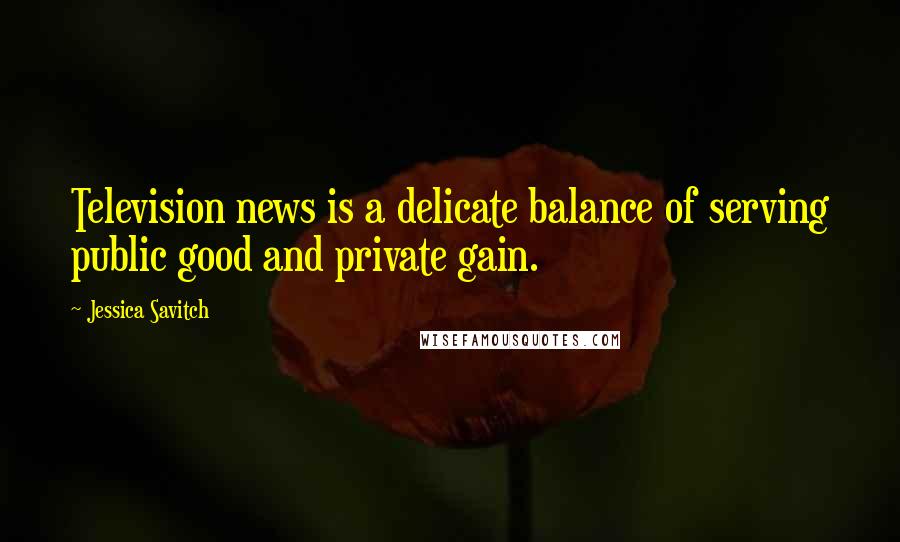Jessica Savitch Quotes: Television news is a delicate balance of serving public good and private gain.