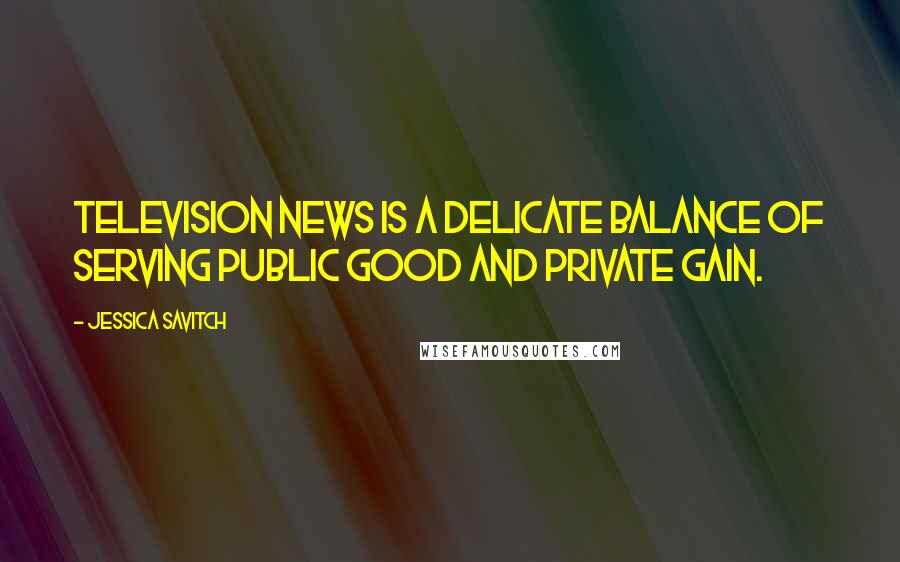 Jessica Savitch Quotes: Television news is a delicate balance of serving public good and private gain.