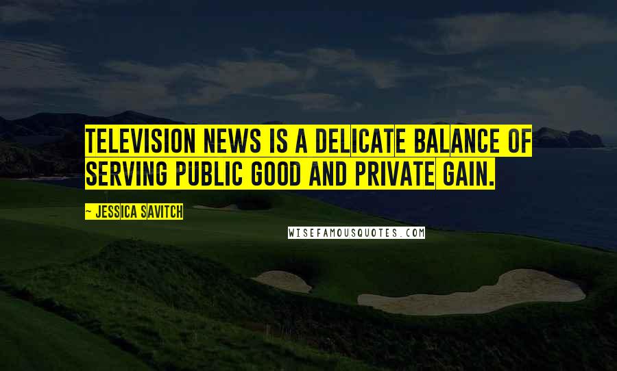 Jessica Savitch Quotes: Television news is a delicate balance of serving public good and private gain.