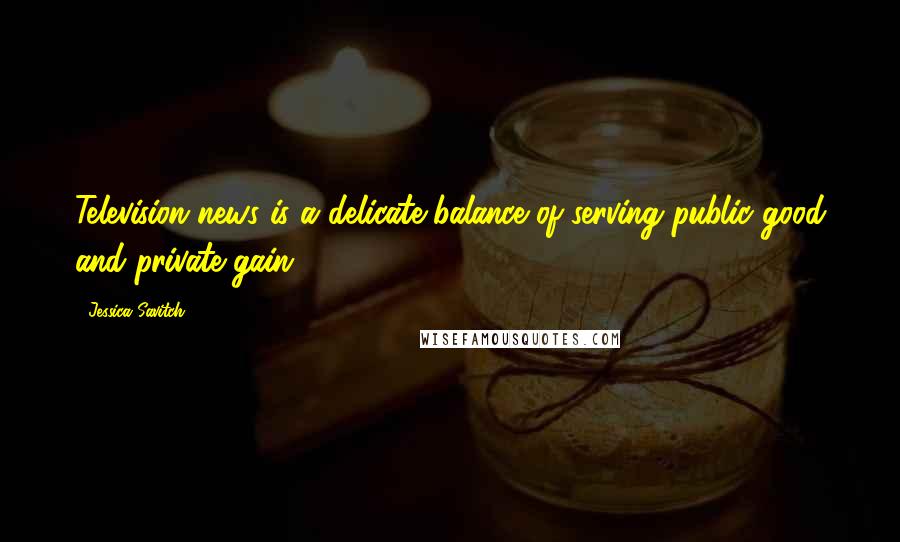 Jessica Savitch Quotes: Television news is a delicate balance of serving public good and private gain.