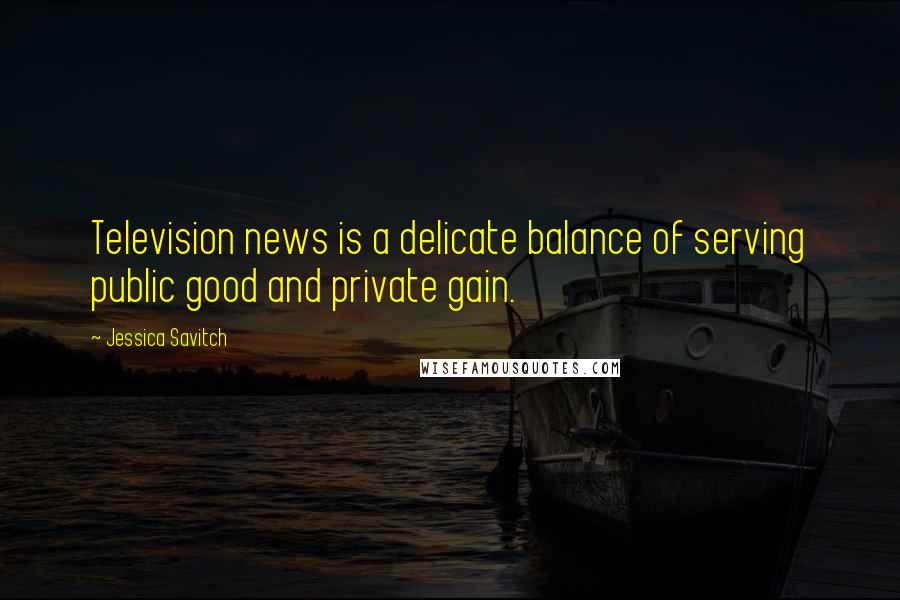 Jessica Savitch Quotes: Television news is a delicate balance of serving public good and private gain.