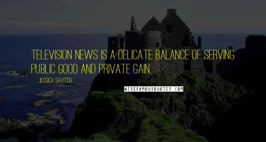 Jessica Savitch Quotes: Television news is a delicate balance of serving public good and private gain.