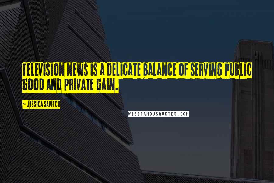Jessica Savitch Quotes: Television news is a delicate balance of serving public good and private gain.