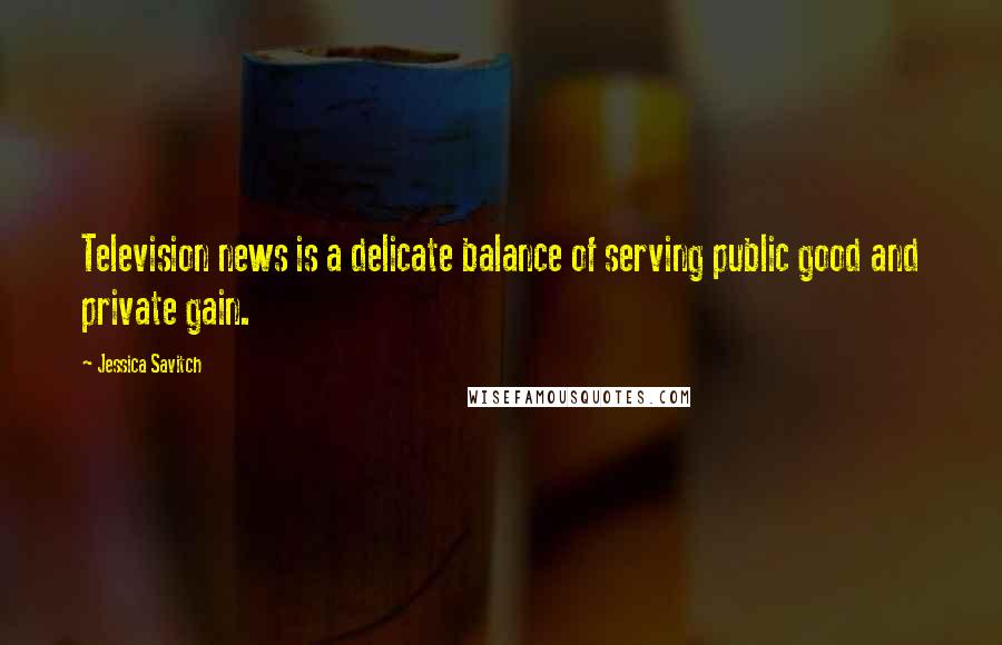 Jessica Savitch Quotes: Television news is a delicate balance of serving public good and private gain.