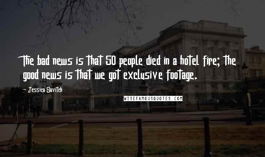 Jessica Savitch Quotes: The bad news is that 50 people died in a hotel fire; the good news is that we got exclusive footage.