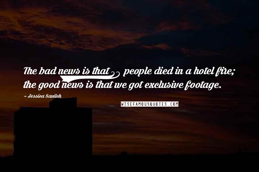 Jessica Savitch Quotes: The bad news is that 50 people died in a hotel fire; the good news is that we got exclusive footage.