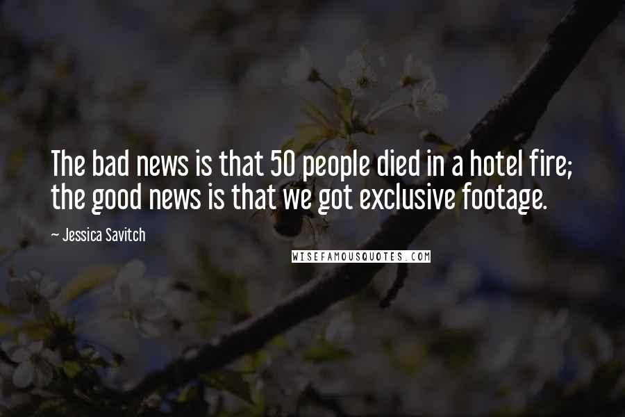 Jessica Savitch Quotes: The bad news is that 50 people died in a hotel fire; the good news is that we got exclusive footage.