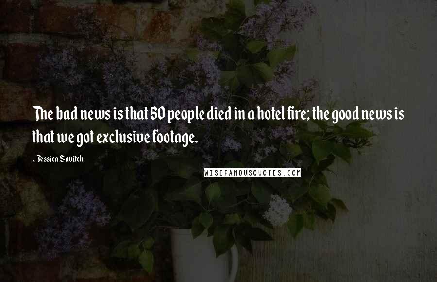 Jessica Savitch Quotes: The bad news is that 50 people died in a hotel fire; the good news is that we got exclusive footage.