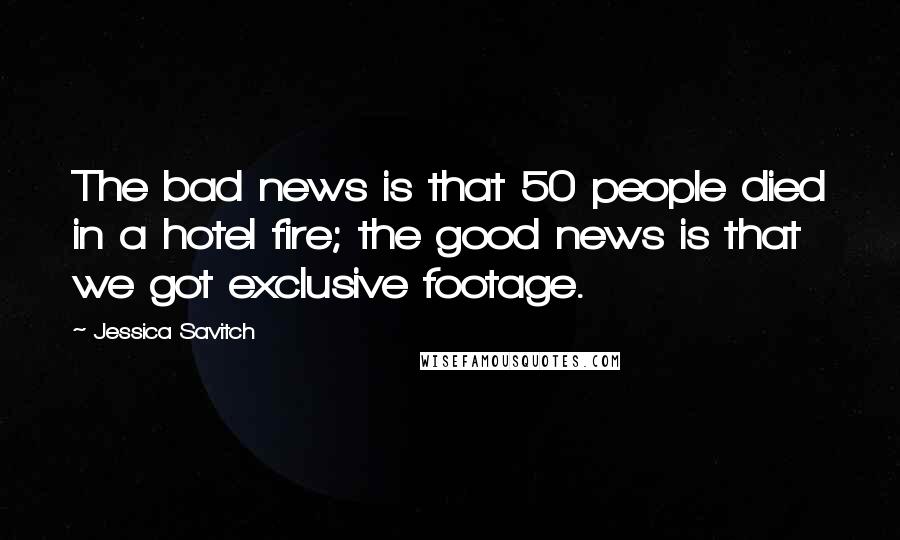 Jessica Savitch Quotes: The bad news is that 50 people died in a hotel fire; the good news is that we got exclusive footage.