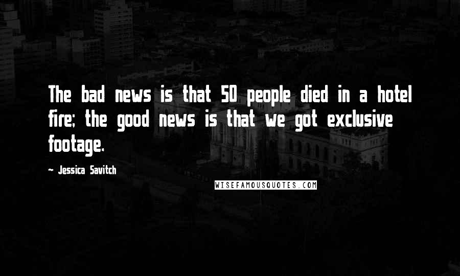 Jessica Savitch Quotes: The bad news is that 50 people died in a hotel fire; the good news is that we got exclusive footage.