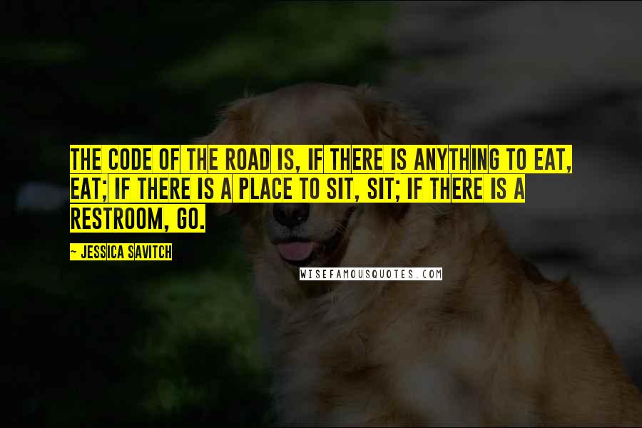 Jessica Savitch Quotes: The code of the road is, if there is anything to eat, eat; if there is a place to sit, sit; if there is a restroom, go.
