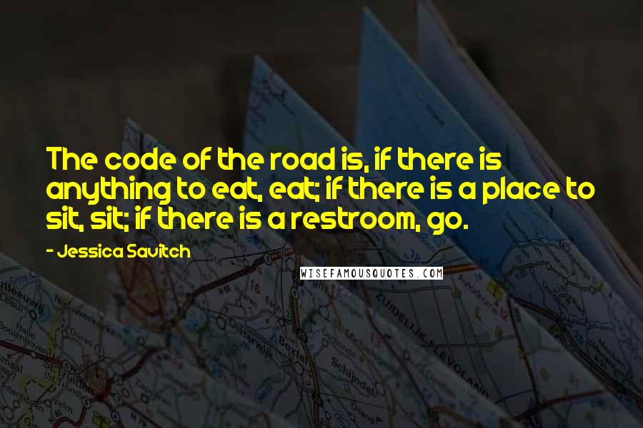 Jessica Savitch Quotes: The code of the road is, if there is anything to eat, eat; if there is a place to sit, sit; if there is a restroom, go.