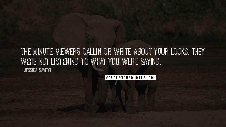 Jessica Savitch Quotes: The minute viewers callin or write about your looks, they were not listening to what you were saying.