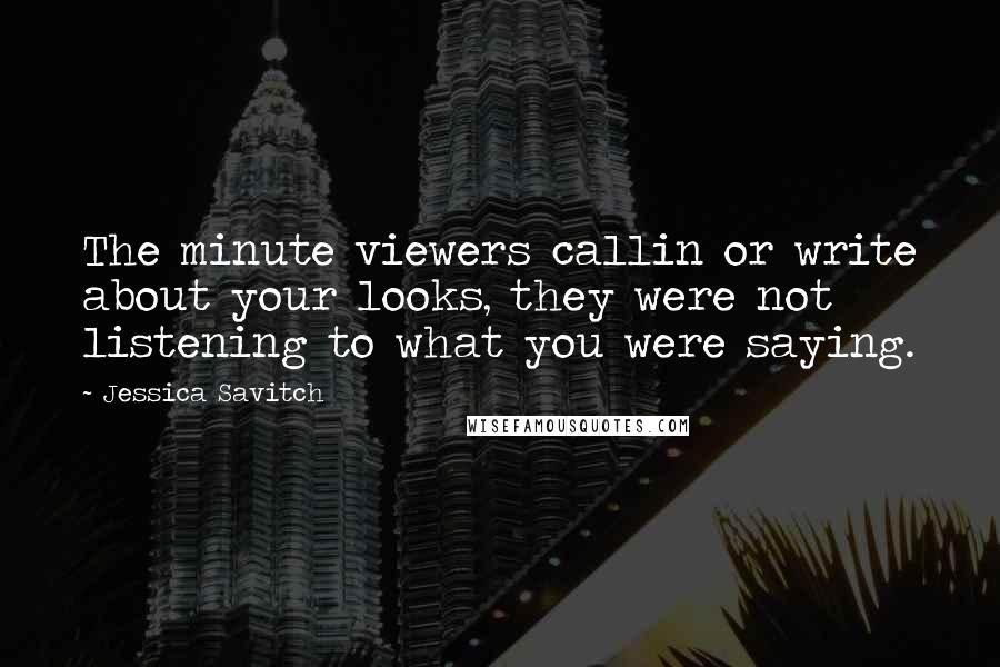 Jessica Savitch Quotes: The minute viewers callin or write about your looks, they were not listening to what you were saying.
