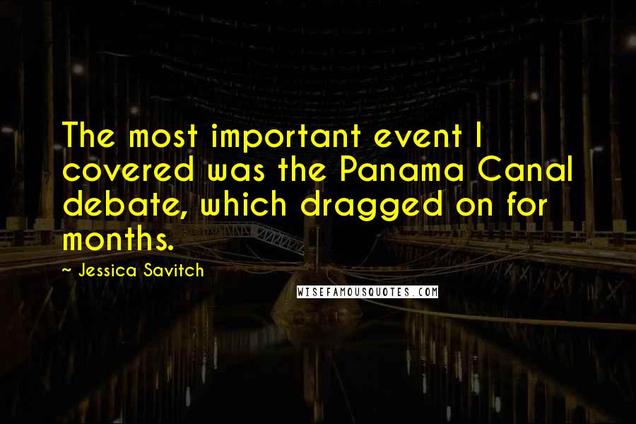 Jessica Savitch Quotes: The most important event I covered was the Panama Canal debate, which dragged on for months.