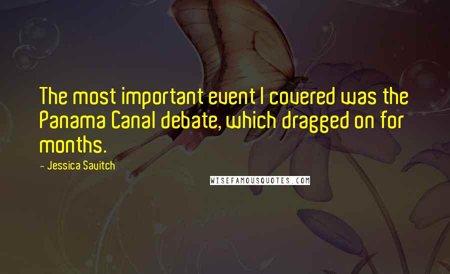 Jessica Savitch Quotes: The most important event I covered was the Panama Canal debate, which dragged on for months.