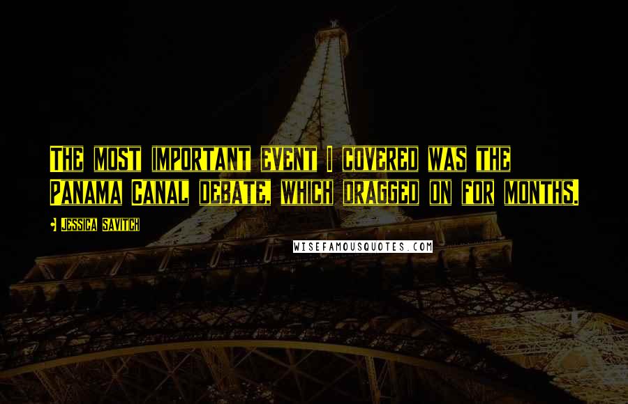 Jessica Savitch Quotes: The most important event I covered was the Panama Canal debate, which dragged on for months.