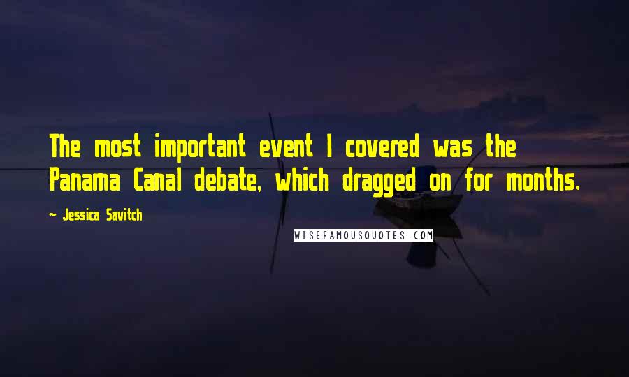 Jessica Savitch Quotes: The most important event I covered was the Panama Canal debate, which dragged on for months.