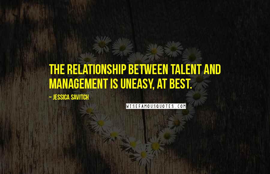 Jessica Savitch Quotes: The relationship between talent and management is uneasy, at best.