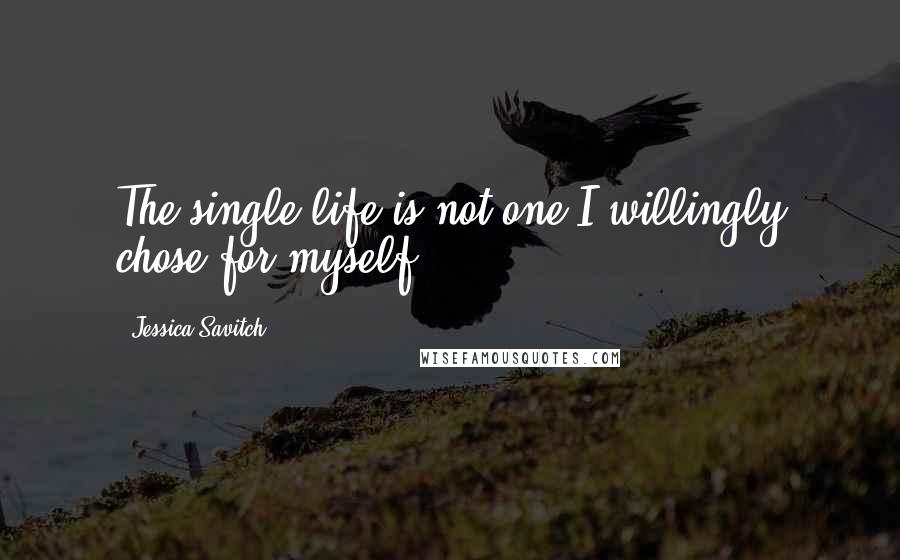 Jessica Savitch Quotes: The single life is not one I willingly chose for myself.