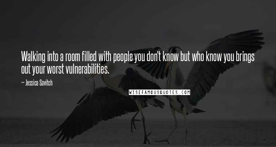 Jessica Savitch Quotes: Walking into a room filled with people you don't know but who know you brings out your worst vulnerabilities.